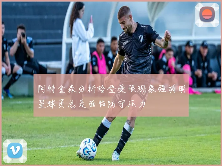 阿特金森分析哈登受限现象强调明星球员总是面临防守压力