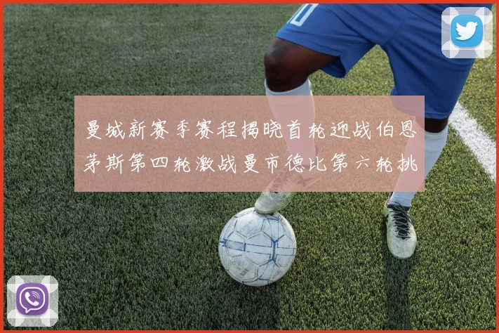 曼城新赛季赛程揭晓首轮迎战伯恩茅斯第四轮激战曼市德比第六轮挑战利物浦