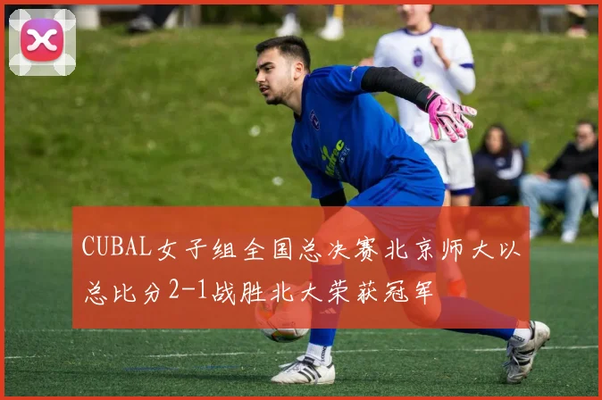 CUBAL女子组全国总决赛北京师大以总比分2-1战胜北大荣获冠军
