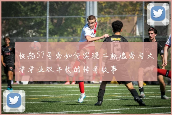 快船57号秀如何实现二轮选秀与大学学业双丰收的传奇故事