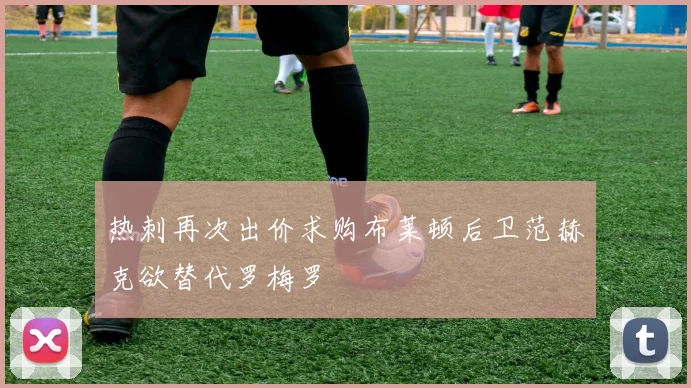 热刺再次出价求购布莱顿后卫范赫克欲替代罗梅罗