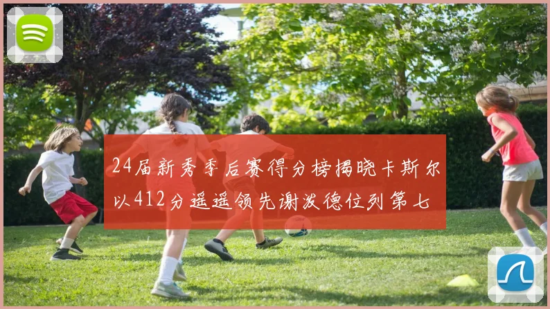24届新秀季后赛得分榜揭晓卡斯尔以412分遥遥领先谢泼德位列第七
